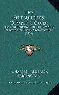 portada the shipbuilders' complete guide: comprehending the theory and practice of naval architecture (1826) (en Inglés)