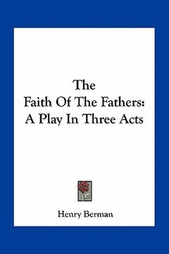 portada the faith of the fathers: a play in three acts (en Inglés)