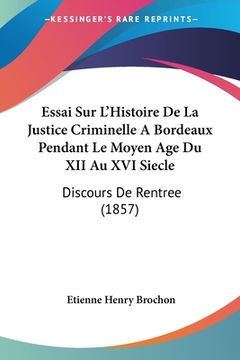 portada Essai Sur L'Histoire De La Justice Criminelle A Bordeaux Pendant Le Moyen Age Du XII Au XVI Siecle: Discours De Rentree (1857) (en Francés)