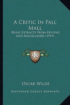portada a critic in pall mall: being extracts from reviews and miscellanies (1919) (en Inglés)