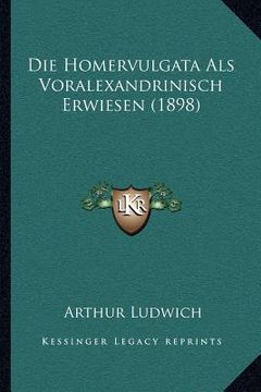 portada Die Homervulgata Als Voralexandrinisch Erwiesen (1898) (en Alemán)