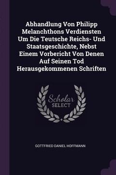 portada Abhandlung Von Philipp Melanchthons Verdiensten Um Die Teutsche Reichs- Und Staatsgeschichte, Nebst Einem Vorbericht Von Denen Auf Seinen Tod Herausge (in English)