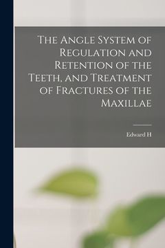 portada The Angle System of Regulation and Retention of the Teeth, and Treatment of Fractures of the Maxillae (en Inglés)