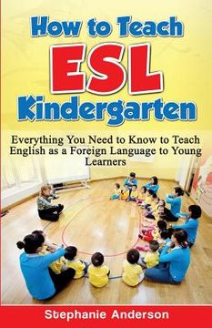 portada How to Teach ESL Kindergarten: Everything You Need to Know to Teach English as a Foreign Language to Young Learners (en Inglés)