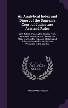 portada An Analytical Index and Digest of the Supreme Court of Judicature Acts and Rules: With Tables Showing the Sources From Which the New Rules Are Derived (in English)
