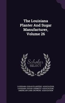 portada The Louisiana Planter And Sugar Manufacturer, Volume 26