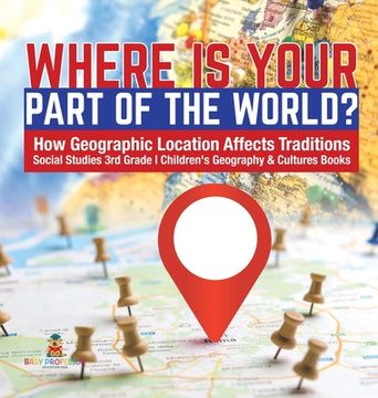 portada Where Is Your Part of the World? How Geographic Location Affects Traditions Social Studies 3rd Grade Children's Geography & Cultures Books (en Inglés)