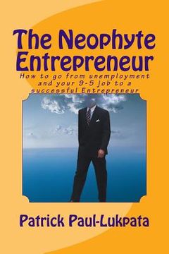portada The Neophyte Entrepreneur: How to go from unemployment and your 9-5 job to a successful Entrepreneur