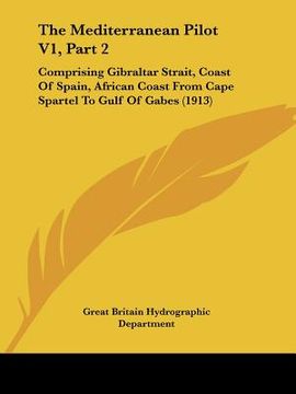 portada the mediterranean pilot v1, part 2: comprising gibraltar strait, coast of spain, african coast from cape spartel to gulf of gabes (1913) (en Inglés)