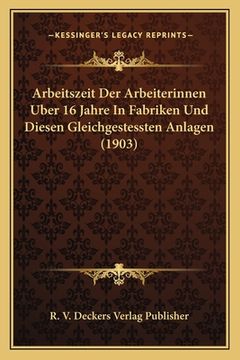 portada Arbeitszeit Der Arbeiterinnen Uber 16 Jahre In Fabriken Und Diesen Gleichgestessten Anlagen (1903) (en Alemán)