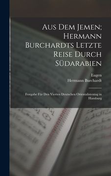 portada Aus dem Jemen; Hermann Burchardts letzte Reise durch Südarabien: Festgabe für den Vierten Deutschen Orientalistentag in Hamburg (in German)
