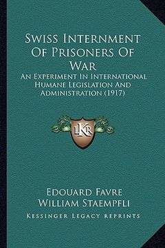 portada swiss internment of prisoners of war: an experiment in international humane legislation and administration (1917) (en Inglés)