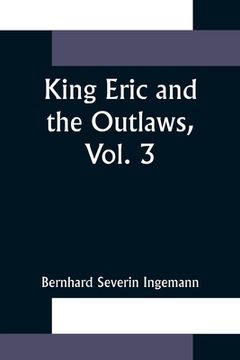 portada King Eric and the Outlaws, Vol. 3 or, the Throne, the Church, and the People in the Thirteenth Century (en Inglés)