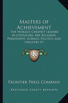 portada masters of achievement: the world's greatest leaders in literature, art, religion, philosophy, science, politics and industry v1