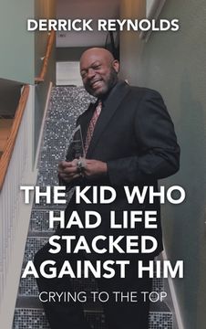 portada The Kid Who Had Life Stacked Against Him: Crying to the Top (en Inglés)