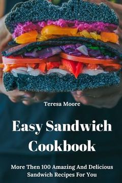 portada Easy Sandwich Cookbook: More Then 100 Amazing and Delicious Sandwich Recipes for You (en Inglés)