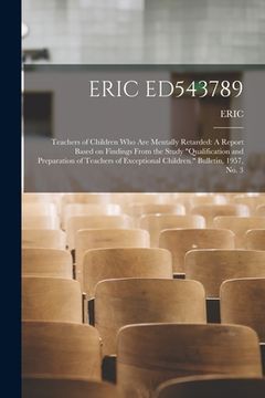 portada Eric Ed543789: Teachers of Children Who Are Mentally Retarded: A Report Based on Findings From the Study "Qualification and Preparati