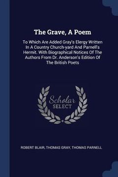 portada The Grave, A Poem: To Which Are Added Gray's Elergy Written In A Country Church-yard And Parnell's Hermit. With Biographical Notices Of T (en Inglés)
