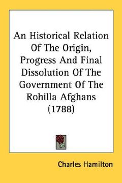 portada an historical relation of the origin, progress and final dissolution of the government of the rohilla afghans (1788) (en Inglés)