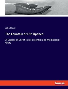 portada The Fountain of Life Opened: A Display of Christ in his Essential and Mediatorial Glory (en Inglés)