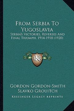 portada from serbia to yugoslavia: serbia's victories, reverses and final triumph, 1914-1918 (1920) (in English)