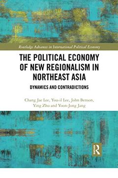 portada The Political Economy of new Regionalism in Northeast Asia: Dynamics and Contradictions: 1 (Routledge Advances in International Political Economy) (en Inglés)