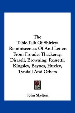 portada the table-talk of shirley: reminiscences of and letters from froude, thackeray, disraeli, browning, rossetti, kingsley, baynes, huxley, tyndall a (in English)