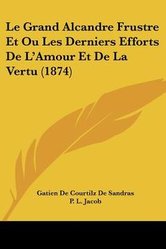 portada Le Grand Alcandre Frustre Et Ou Les Derniers Efforts De L'Amour Et De La Vertu (1874) (in French)