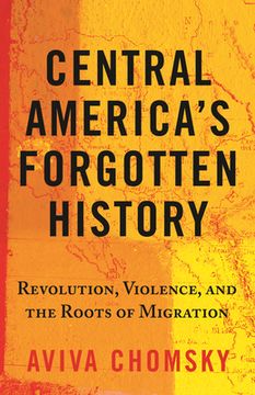 portada Central America’S Forgotten History: Revolution, Violence, and the Roots of Migration (in English)