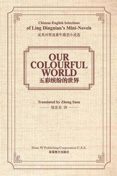 portada Our Colourful World: Chinese-English Selections of Ling Dingnian's Mini-Novels (en Inglés)