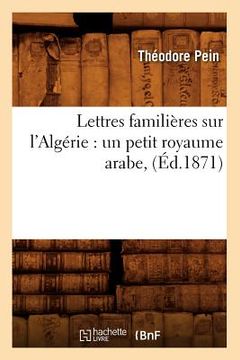 portada Lettres Familières Sur l'Algérie: Un Petit Royaume Arabe, (Éd.1871) (in French)