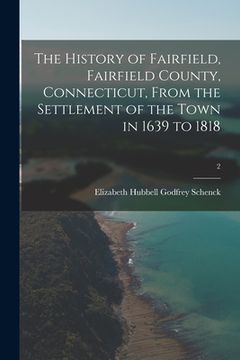 portada The History of Fairfield, Fairfield County, Connecticut, From the Settlement of the Town in 1639 to 1818; 2 (en Inglés)