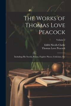 portada The Works of Thomas Love Peacock: Including His Novels, Poems, Fugitive Pieces, Criticisms, Etc; Volume 2 (en Inglés)