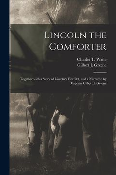 portada Lincoln the Comforter: Together With a Story of Lincoln's First Pet, and a Narrative by Captain Gilbert J. Greene (en Inglés)