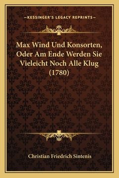portada Max Wind Und Konsorten, Oder Am Ende Werden Sie Vieleicht Noch Alle Klug (1780) (en Alemán)