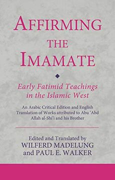 portada Affirming the Imamate: Early Fatimid Teachings in the Islamic West: An Arabic Critical Edition and English Translation of Works Attributed to abu abd. Abu’L-'Abbas (Ismaili Texts and Translations) (en Inglés)