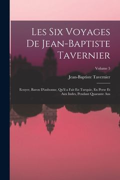portada Les Six Voyages De Jean-Baptiste Tavernier: Ecuyer, Baron D'aubonne, Qu'il a Fait En Turquie, En Perse Et Aux Indes, Pendant Quarante Ans; Volume 5 (in French)