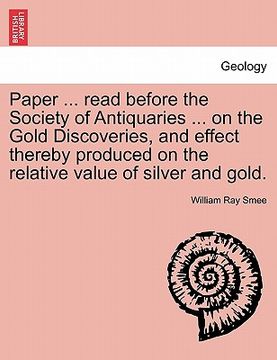 portada paper ... read before the society of antiquaries ... on the gold discoveries, and effect thereby produced on the relative value of silver and gold. (en Inglés)