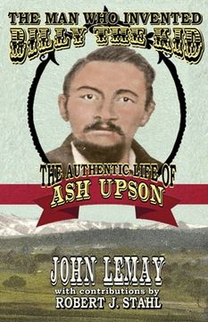 portada The Man Who Invented Billy the Kid: The Authentic Life of Ash Upson 