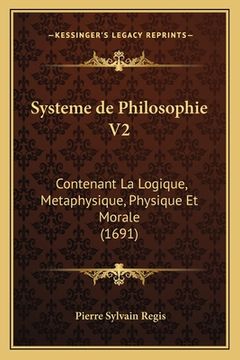 portada Systeme de Philosophie V2: Contenant La Logique, Metaphysique, Physique Et Morale (1691) (in French)