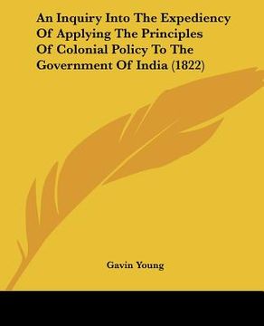 portada an inquiry into the expediency of applying the principles of colonial policy to the government of india (1822) (en Inglés)