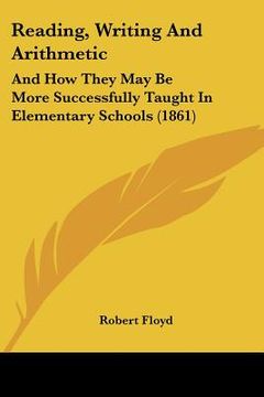 portada reading, writing and arithmetic: and how they may be more successfully taught in elementary schools (1861)