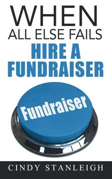 portada When all else fails, hire a fundraiser: A practical guide to raising money for your cause.