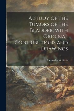 portada A Study of the Tumors of the Bladder, With Original Contributions and Drawings (en Inglés)