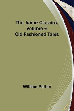 portada The Junior Classics, Volume 6: Old-Fashioned Tales (en Inglés)