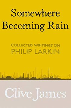 portada Somewhere Becoming Rain: Collected Writings on Philip Larkin 