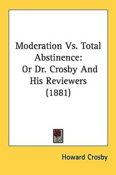 portada moderation vs. total abstinence: or dr. crosby and his reviewers (1881) (en Inglés)