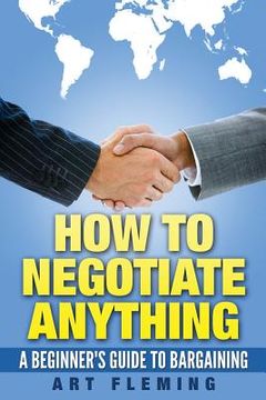 portada How to Negotiate Anything: A Beginner's Guide to Negotiating (en Inglés)