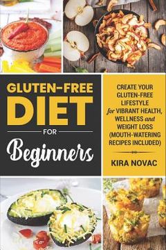 portada Gluten-Free Diet for Beginners: Create Your Gluten-Free Lifestyle for Vibrant Health, Wellness and Weight Loss (Mouth-Watering Recipes Included) (en Inglés)