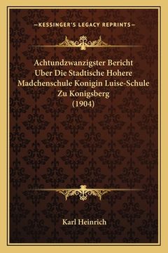 portada Achtundzwanzigster Bericht Uber Die Stadtische Hohere Madchenschule Konigin Luise-Schule Zu Konigsberg (1904) (in German)